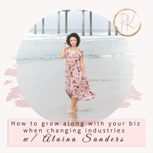 How to grow along with your biz when changing industries with Alaina Sanders Episode 87