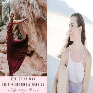 How To Slow Down & Step into Feminine Flow with Madelyn Moon Episode 030