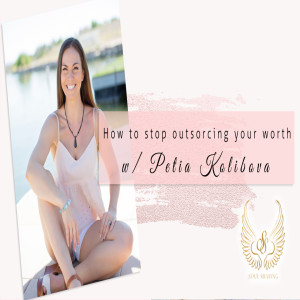 How to stop outsorcing your worth with Petia Episode 96