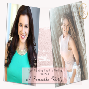 From Fighting Food to Finding Freedom with Samantha Skelly Episode 71