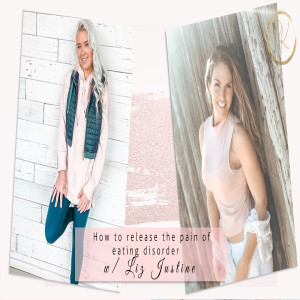 How to release the pain of eating disorder with Liz Justine Episode 89
