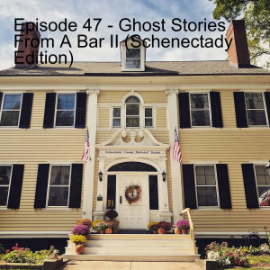 Episode 47 - Ghost Stories From A Bar II (Schenectady Edition)