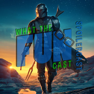What the Spoilercast - THE MANDALORIAN SEASON TWO - 12/18/20