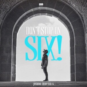 Don’t Stop At Six! Lessons From Joshua