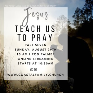 Rod Palmer - Jesus Teach Us to Pray - Part Seven 8-29-2021