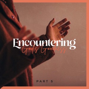 Encountering God’s Goodness - Part 5