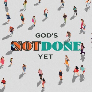 God’s Not Done Yet
