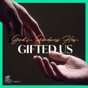 God’s Goodness Has Gifted Us - Part 3
