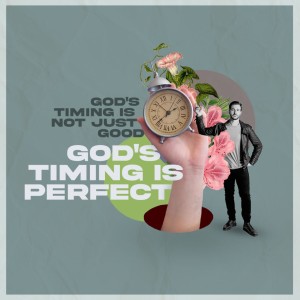 God’s Timing Is Not Just Good, God’s Timing is Perfect