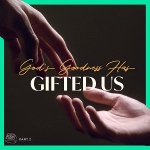 God’s Goodness Has Gifted Us - Part 2