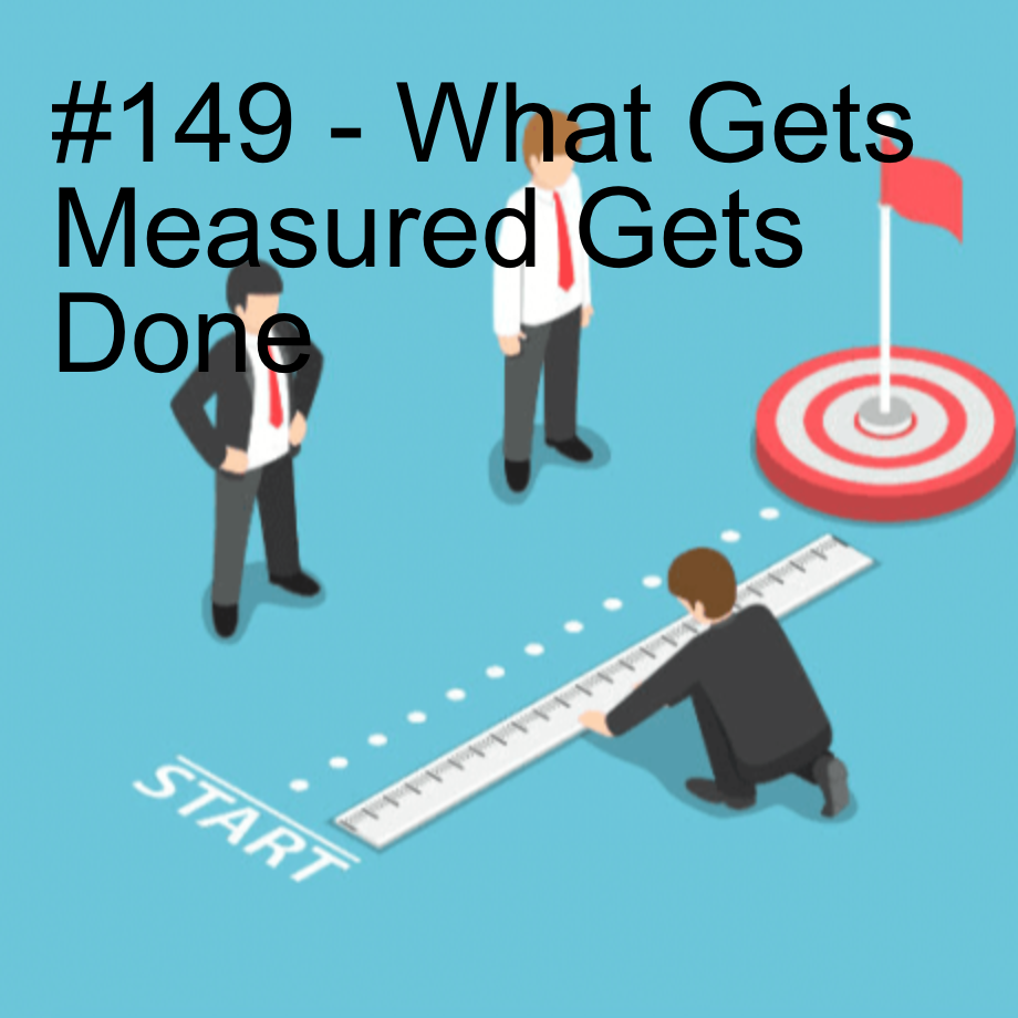 #149 - What Gets Measured Gets Done