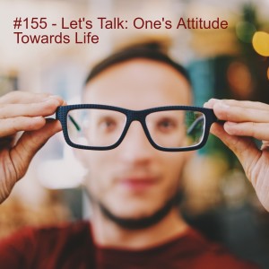 #155 - Let's Talk: One's Attitude Towards Life
