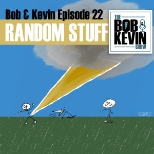 Ep. 022 - Bob &amp; Kevin catch up and cover all the random topics