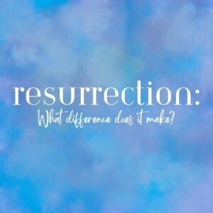 Resurrection: What difference does it make? Part 2