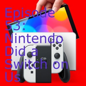 Episode 53: Nintendo Did a Switch on Us