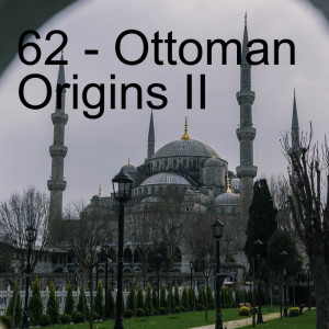 62 - Ottoman Origins II