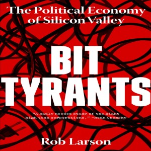 Bit Tyrants: The Political Economy of Silicon Valley w/ Rob Larson