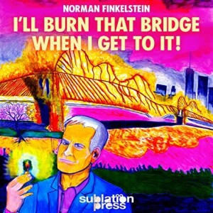 I’ll Burn That Bridge When I Get To It! Heretical Thoughts on Identity Politics, Cancel Culture, and Academic Freedom w/ Norman Finkelstein