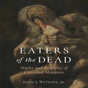 Eaters of the Dead: Myths and Realities of Cannibal Monsters w/ Kevin J. Wetmore