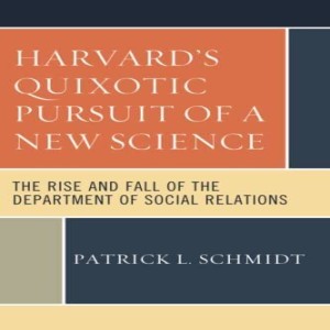 Harvard’s Quixotic Pursuit of a New Science: The Rise and Fall of the Department of Social Relations w/ Patrick L. Schmidt