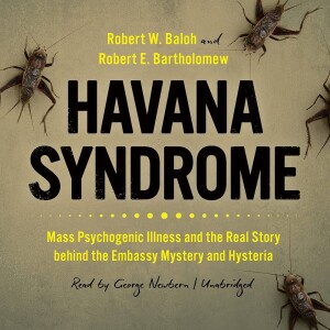 Havana Syndrome Hoax?: Mass Panic, Shoddy Journalism, Media Sensationalism, and 60 Minutes w/ Robert E. Bartholomew