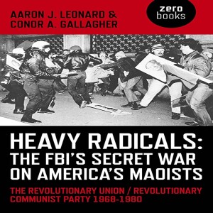 Heavy Radicals: The FBI’s Secret War on America’s Maoists w/ Aaron J. Leonard
