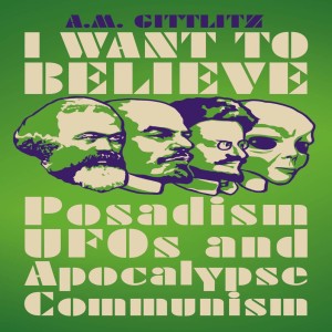 I Want to Believe: Posadism, UFOs, and Apocalypse Communism w/ A.M. Gittlitz