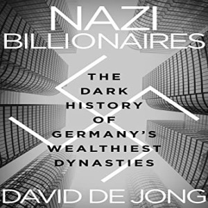 Nazi Billionaires: The Dark History of Germany’s Wealthiest Dynasties w/ David de Jong