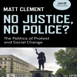 No Justice, No Police?: The Politics of Protest and Social Change w/ Matt Clement