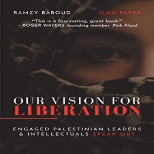 Our Vision for Liberation: Engaged Palestinian Leaders & Intellectuals Speak Out w/ Ramzy Baroud & Ilan Pappé