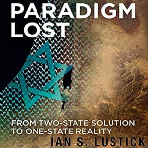 Paradigm Lost: From Two-State Solution to One-State Reality w/ Ian S. Lustick
