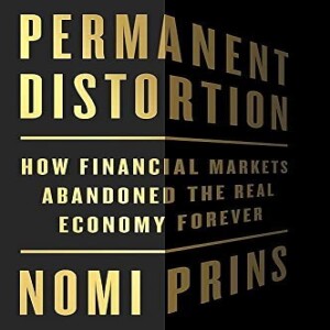 Permanent Distortion: How the Financial Markets Abandoned the Real Economy Forever w/ Nomi Prins