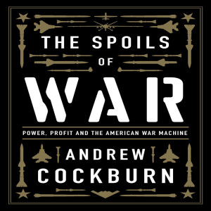 The Spoils of War: Power, Profit, & the American War Machine w/ Andrew Cockburn/U.S.-Russia Tensions, Ukraine, & Strategic Empathy w/ Nicolai Petro