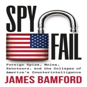 Spyfail: Foreign Spies, Moles, Saboteurs, and the Collapse of America’s Counterintelligence w/ James Bamford