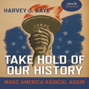 Take Hold of Our History: Make America Radical Again w/ Harvey J. Kaye