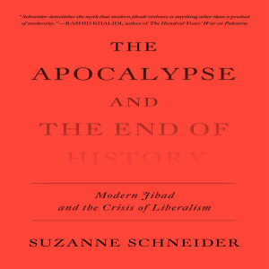 The Apocalypse and the End of History: Modern Jihad and the Crisis of Liberalism w/ Suzanne Schneider
