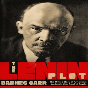 The Lenin Plot: The Unknown Story of America's War Against Russia w/ Barnes Carr