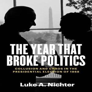 The Year That Broke Politics: Collusion and Chaos in the Presidential Election of 1968 w/ Luke A. Nichter