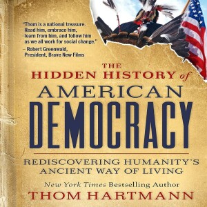 The Hidden History of American Democracy w/ Thom Hartmann/The Risks of Nuclear War, Oppenheimer, & Reflections on Alamogordo and Los Alamos w/ Ret. LTC. William J. Astore