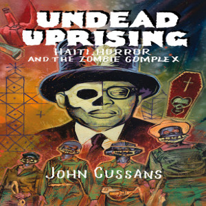 Undead Uprising: Haiti, Horror, and the Zombie Complex w/ John Cussans