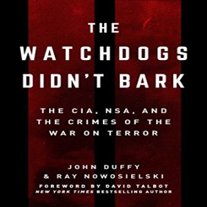 The Watchdogs Didn’t Bark: The CIA, NSA, & the Crimes of the War on Terror w/ Ray Nowosielski & John Duffy