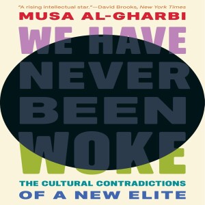 We Have Never Been Woke: The Cultural Contradictions of a New Elite w/ Musa al-Gharbi