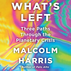 Critiquing Abundance + What’s Left: 3 Paths Through the Planetary Crisis w/ Malcolm Harris