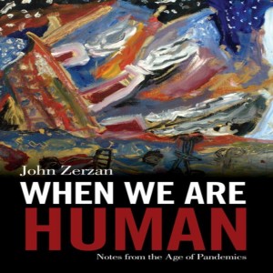 When We Are Human: Notes from the Age of Pandemics w/ John Zerzan