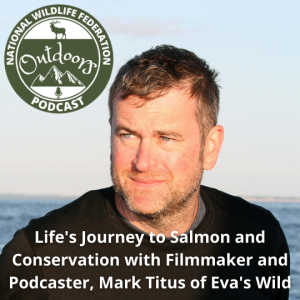 Life's Journey to Salmon and Conservation with Filmmaker and Podcaster, Mark Titus of Eva's Wild