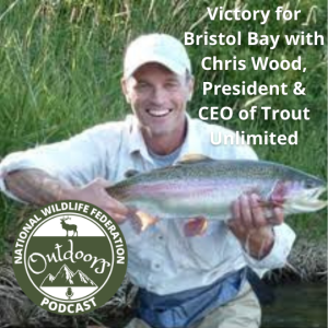 Victory for Bristol Bay with Chris Wood, President & CEO of Trout Unlimited