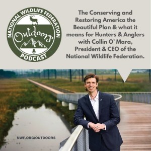 The Conserving and Restoring America the Beautiful Plan and what it means for Hunters and Anglers with Collin O’ Mara, President and CEO of the National Wildlife Federation