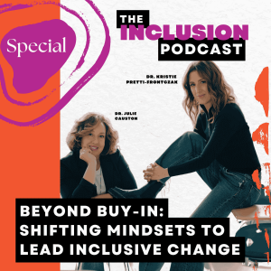 Special Episode of The Inclusion Podcast: Beyond Buy-In: Shifting Mindsets to Lead Inclusive Change