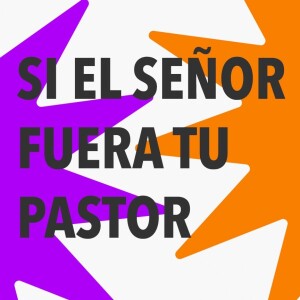 SI EL SEÑOR FUERA TU PASTOR