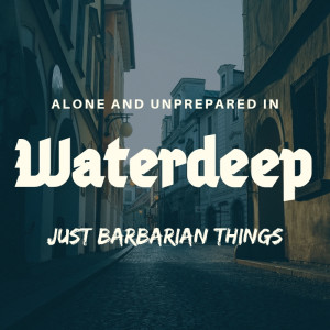 Alone and Unprepared - Waterdeep - 001 Intro to the Campaign